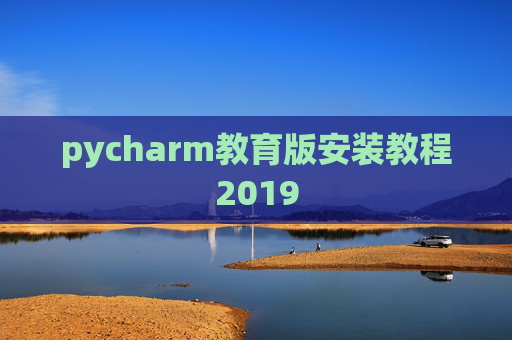 pycharm教育版安装教程2019 pycharm教育版安装教程2019